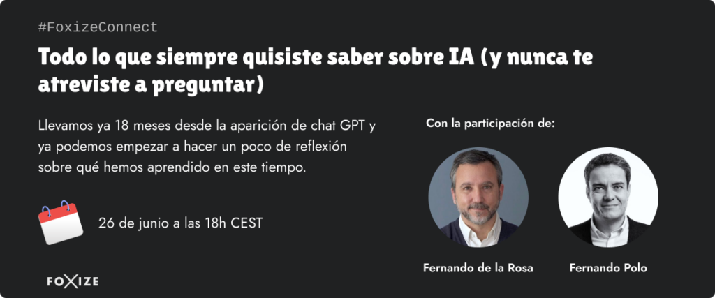 #FoxizeConnect
Todo lo que siempre quisiste saber sobre Inteligencia Artificial (y nunca te atreviste a preguntar.
Llevamos ya 18 meses desde la aparición de ChatGPT y ya podemos empezar a hacer un poco de reflexión sobre qué hemos aprendido este tiempo.
Con la participación de Fernando de la Rosa y Fernando Polo.
Fecha: 26 de junio a las 18h CEST.
Webinar gratuito. Apúntate aquí.