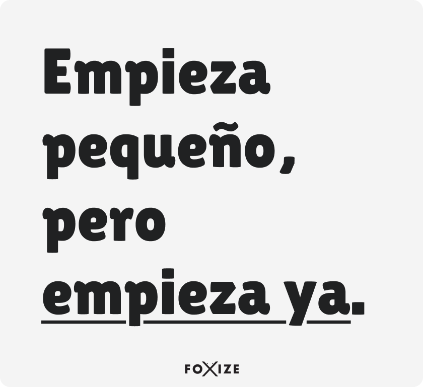 Empieza pequeño, pero empieza ya.